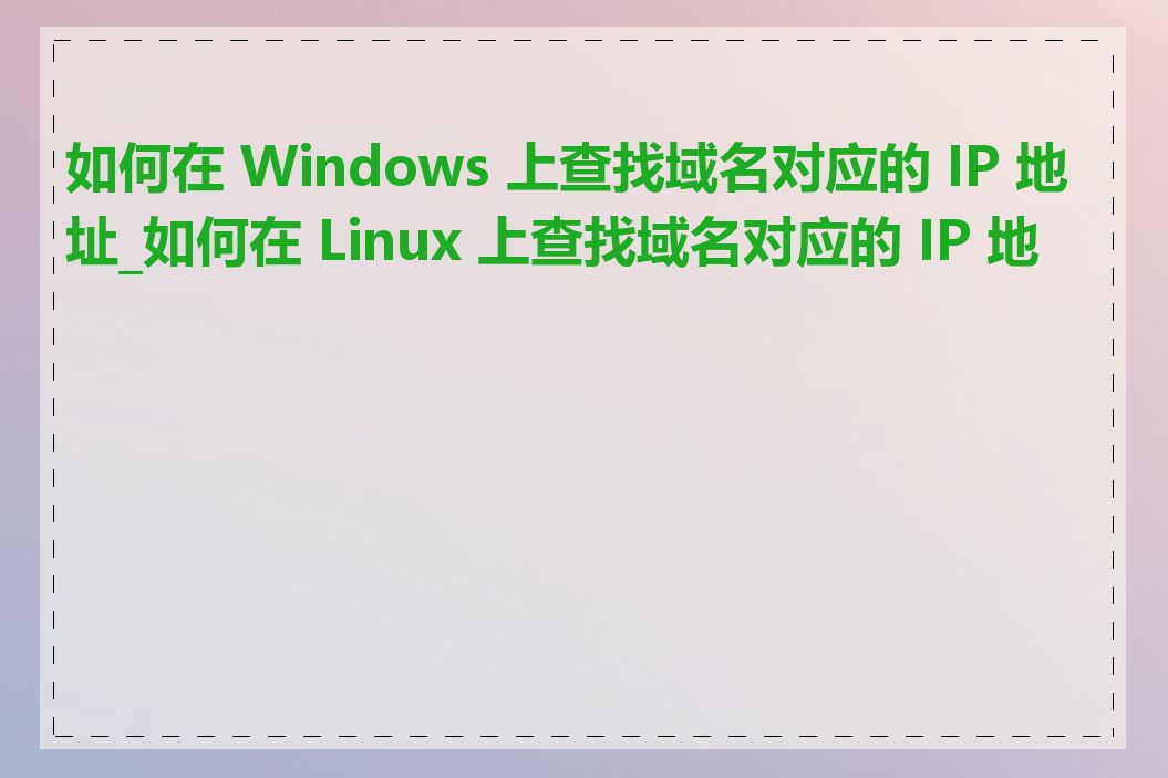 如何在 Windows 上查找域名对应的 IP 地址_如何在 Linux 上查找域名对应的 IP 地址