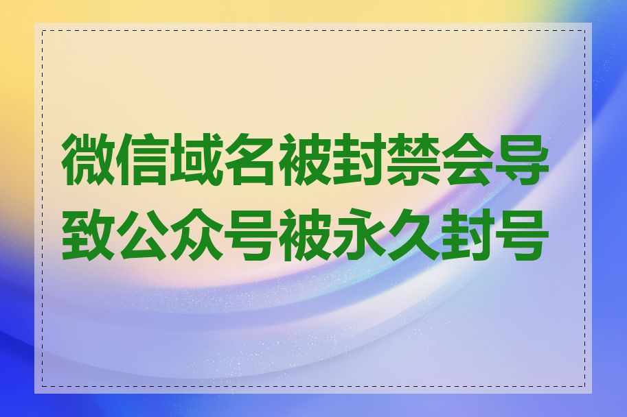 微信域名被封禁会导致公众号被永久封号吗