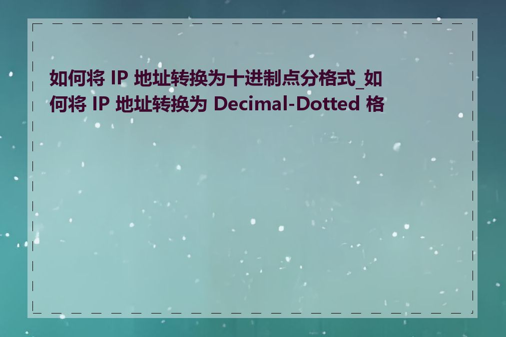 如何将 IP 地址转换为十进制点分格式_如何将 IP 地址转换为 Decimal-Dotted 格式
