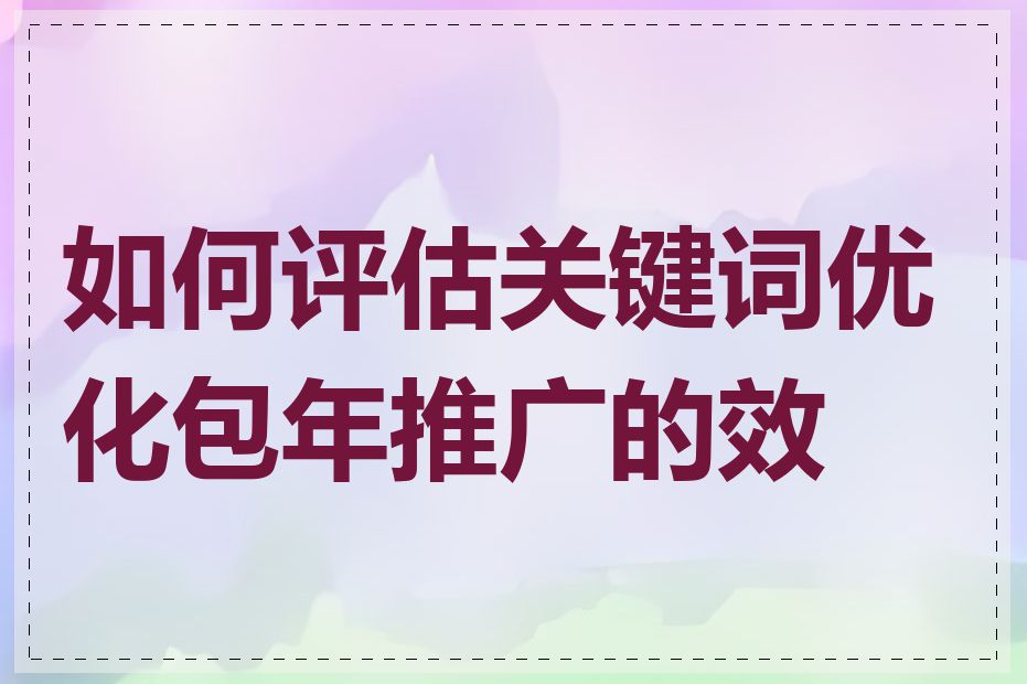 如何评估关键词优化包年推广的效果