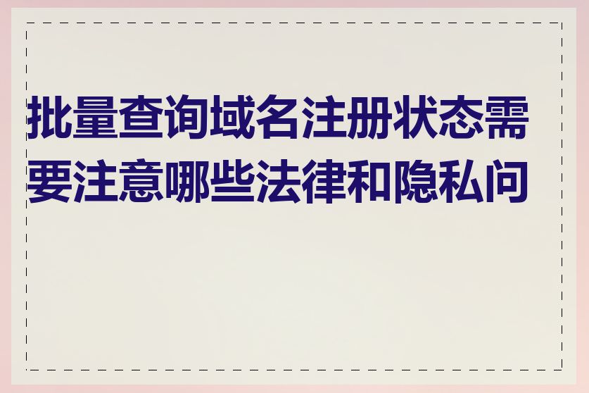 批量查询域名注册状态需要注意哪些法律和隐私问题