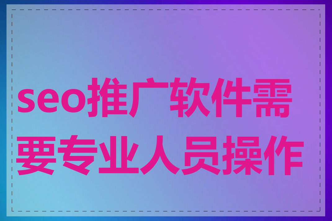 seo推广软件需要专业人员操作吗