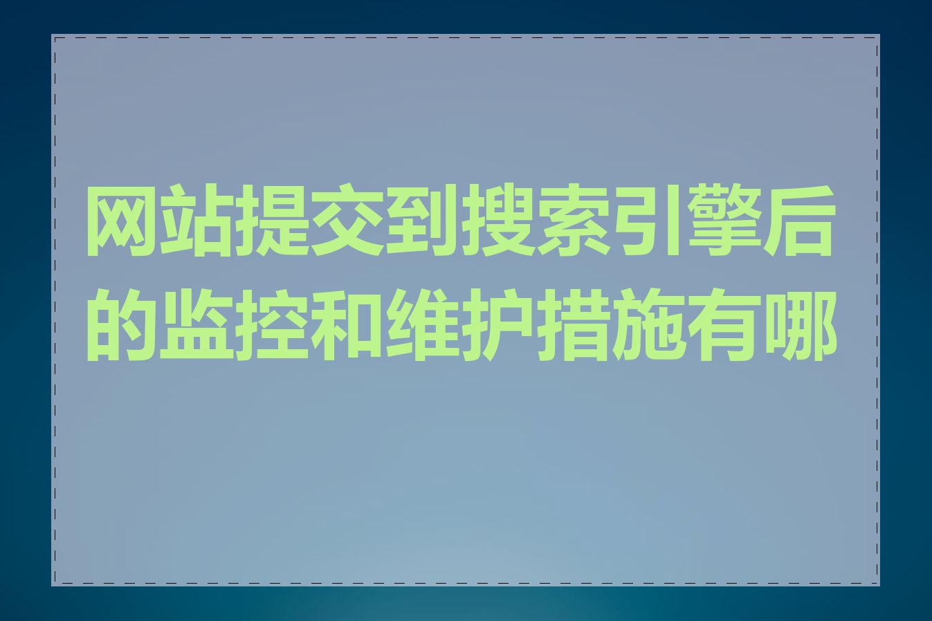 网站提交到搜索引擎后的监控和维护措施有哪些