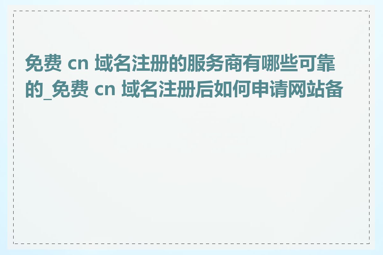 免费 cn 域名注册的服务商有哪些可靠的_免费 cn 域名注册后如何申请网站备案