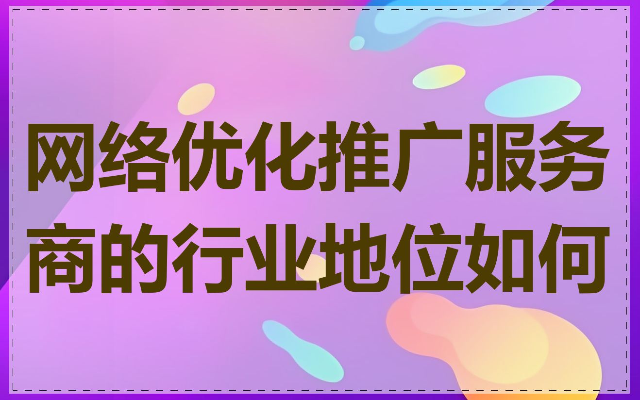 网络优化推广服务商的行业地位如何