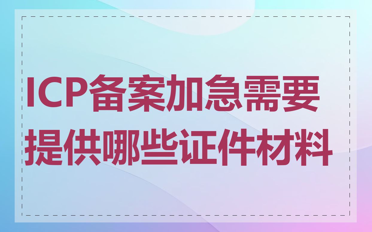 ICP备案加急需要提供哪些证件材料