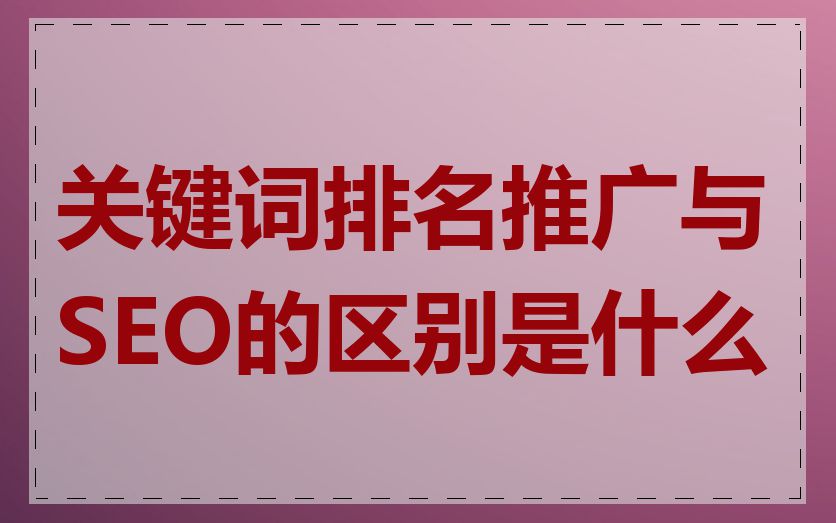 关键词排名推广与SEO的区别是什么