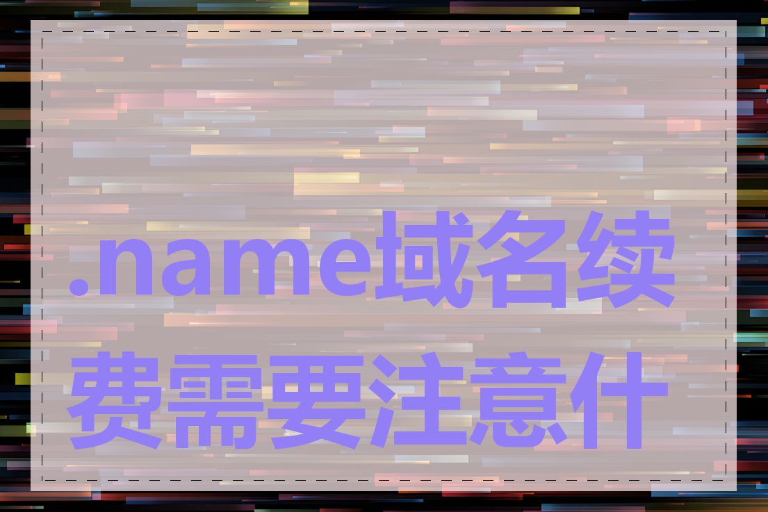 .name域名续费需要注意什么