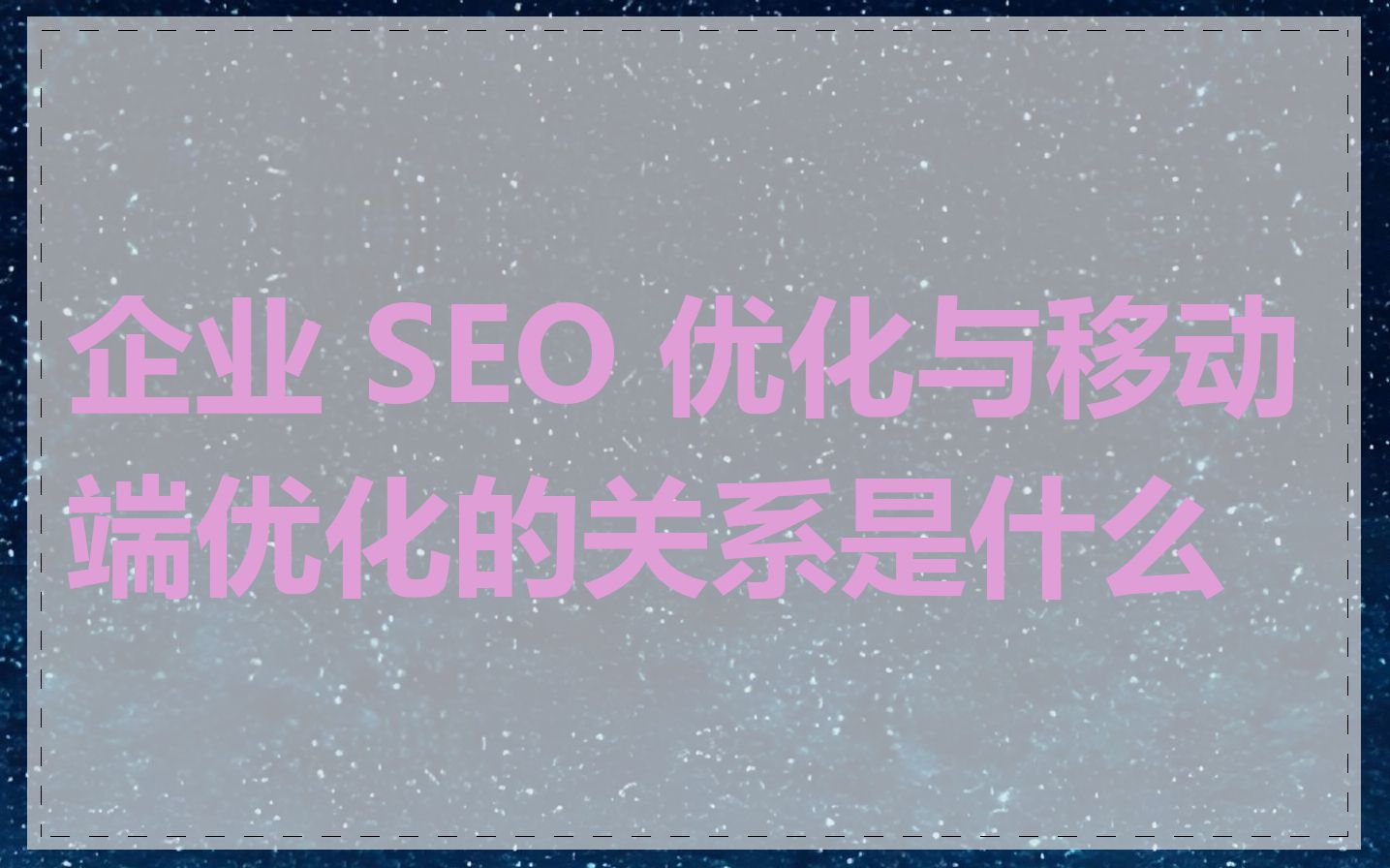 企业 SEO 优化与移动端优化的关系是什么