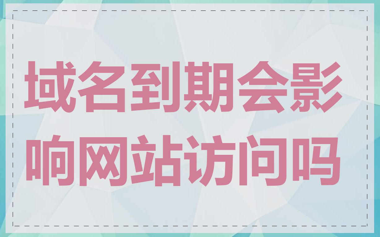 域名到期会影响网站访问吗