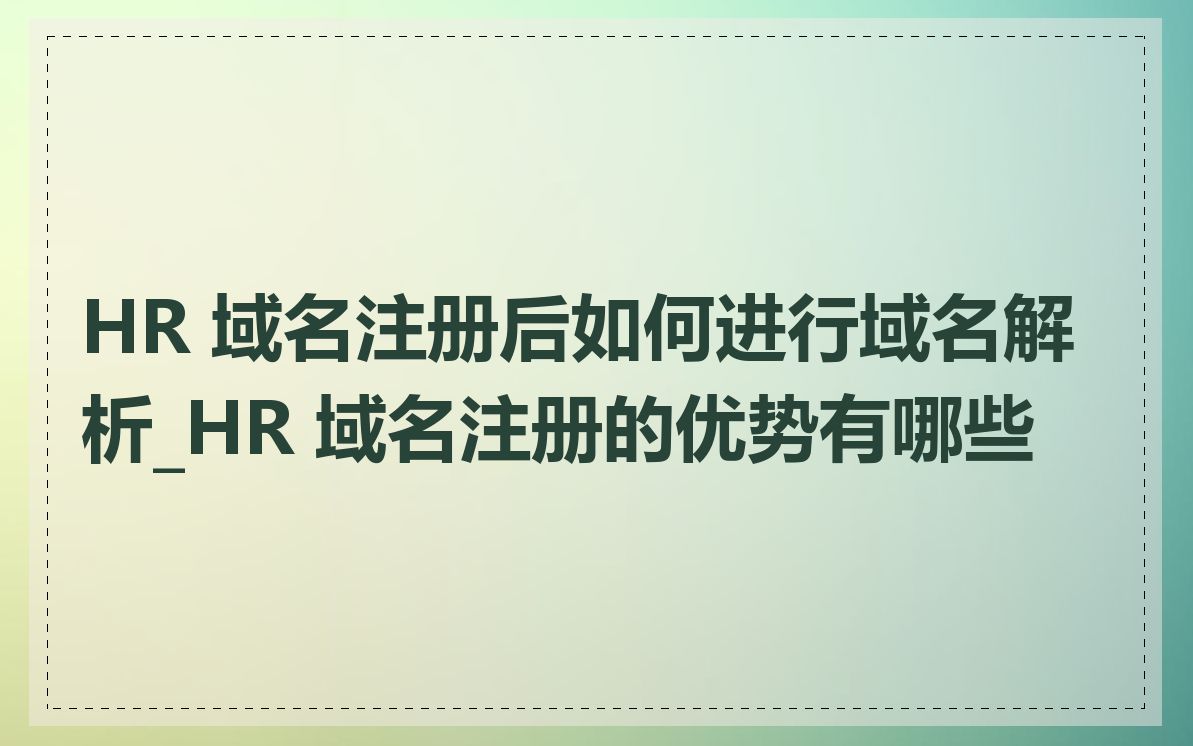 HR 域名注册后如何进行域名解析_HR 域名注册的优势有哪些