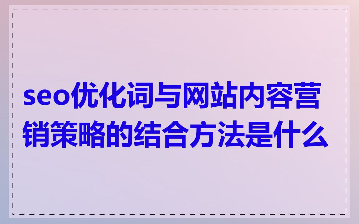 seo优化词与网站内容营销策略的结合方法是什么