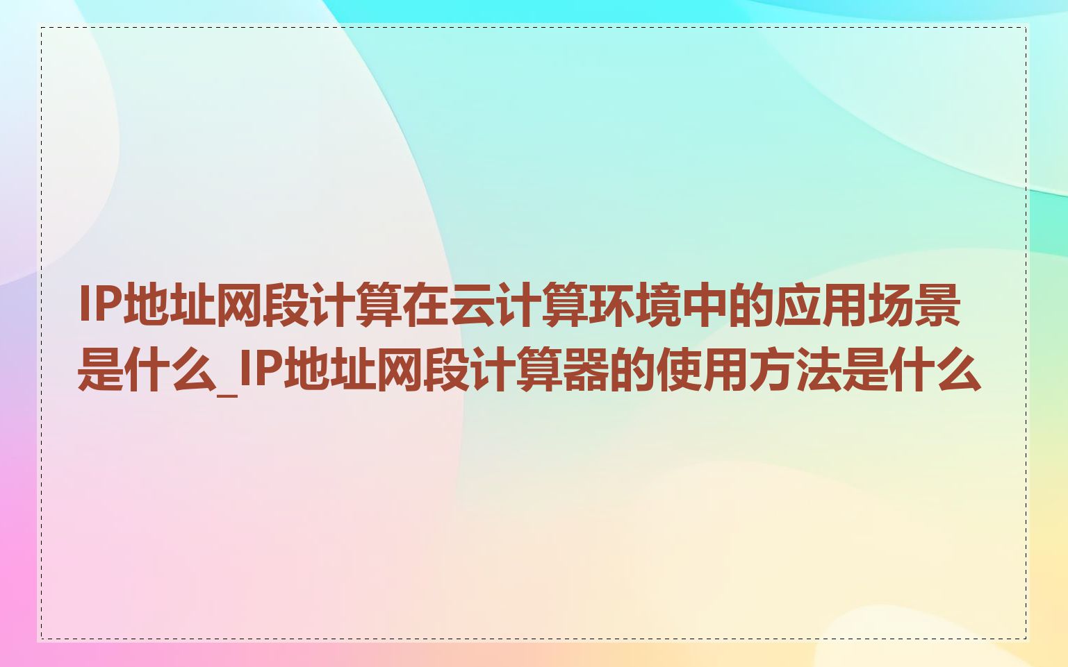 IP地址网段计算在云计算环境中的应用场景是什么_IP地址网段计算器的使用方法是什么