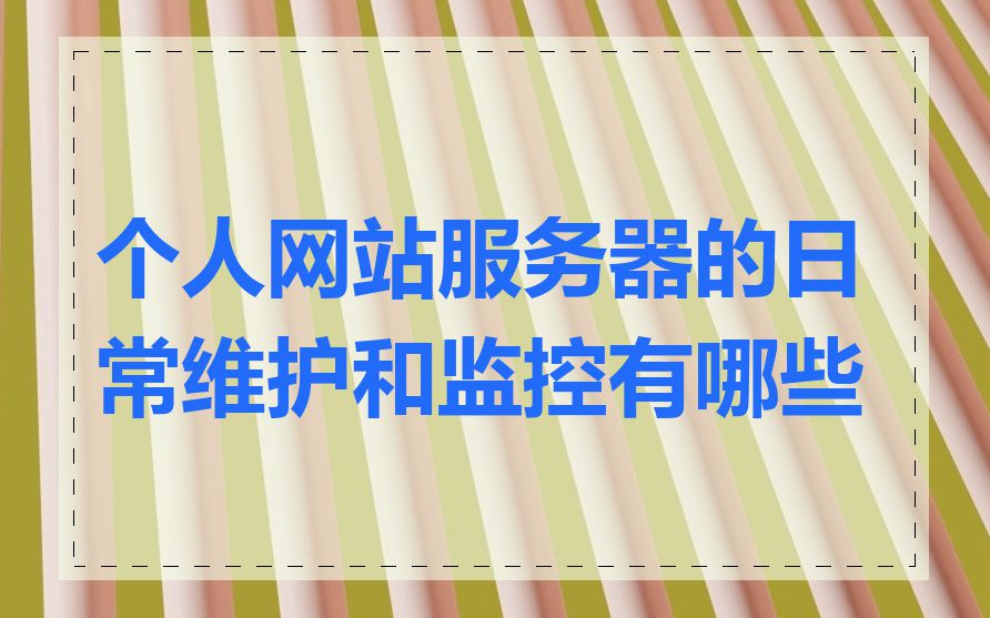 个人网站服务器的日常维护和监控有哪些