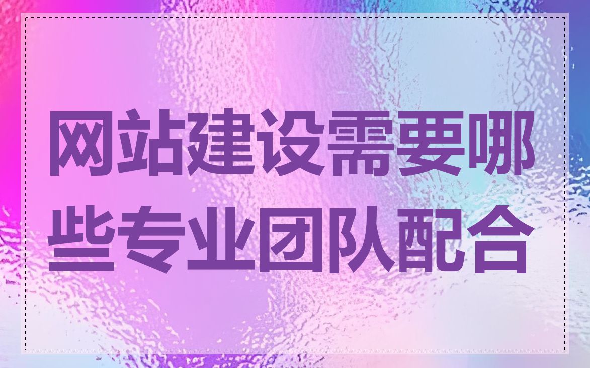 网站建设需要哪些专业团队配合