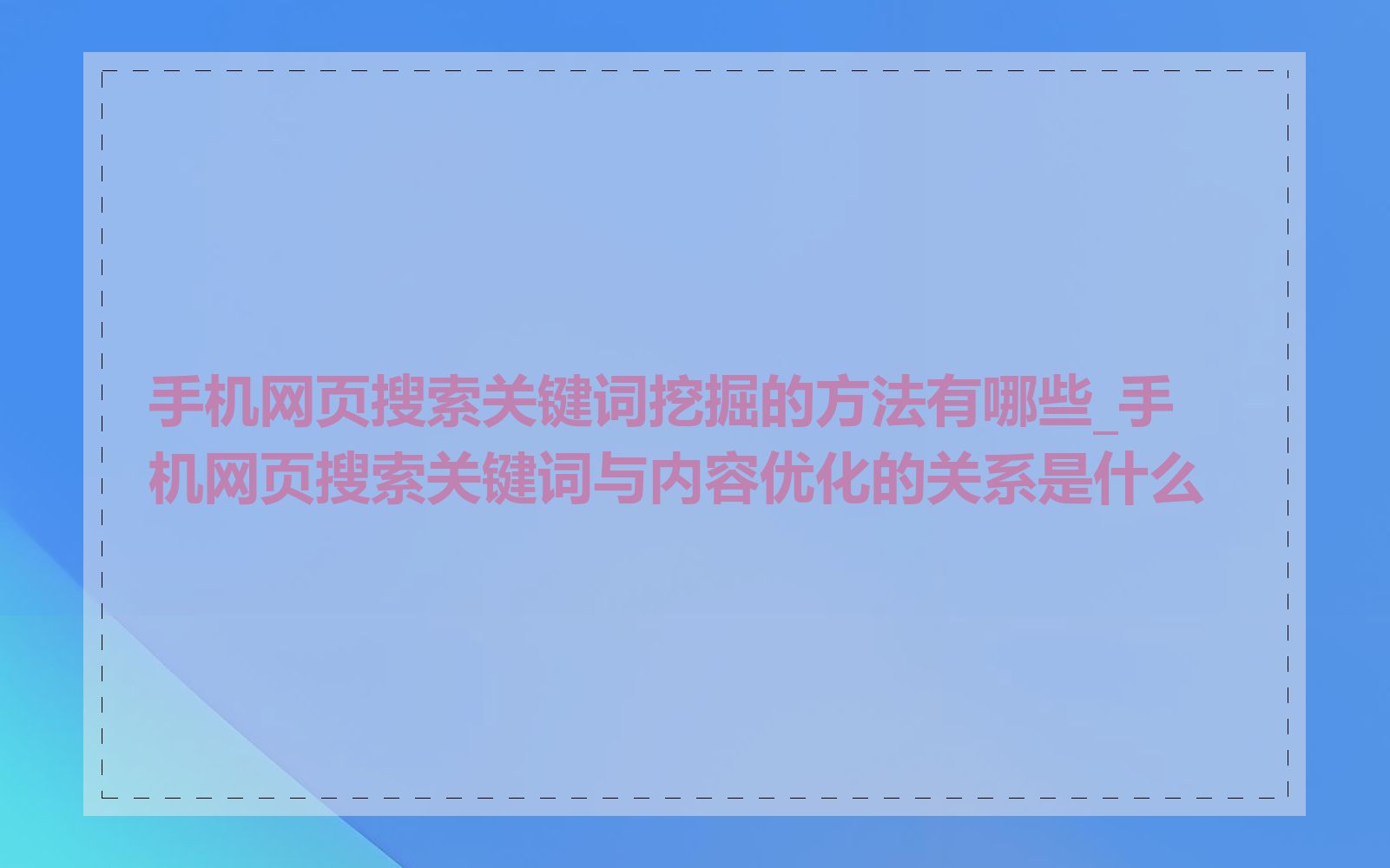 手机网页搜索关键词挖掘的方法有哪些_手机网页搜索关键词与内容优化的关系是什么