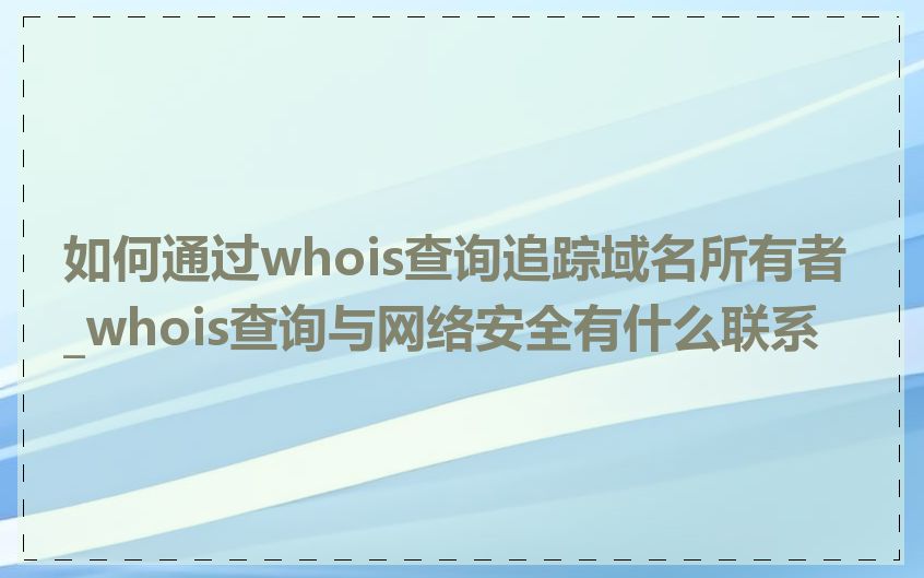 如何通过whois查询追踪域名所有者_whois查询与网络安全有什么联系