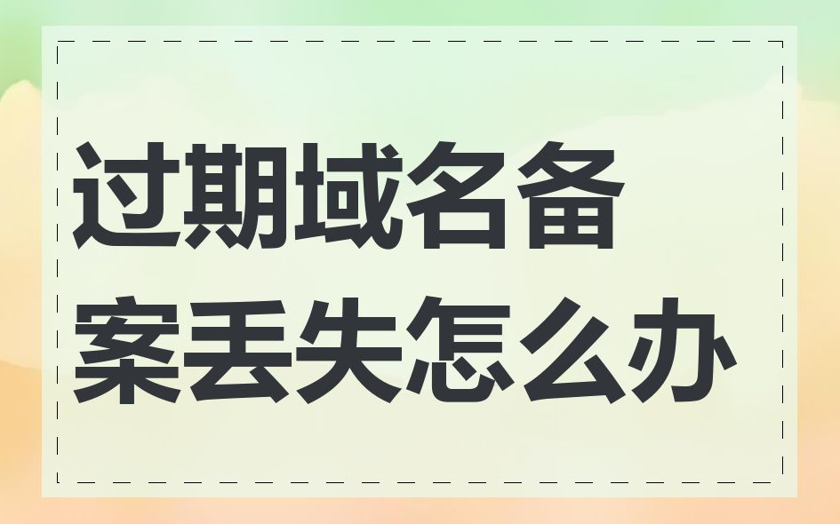 过期域名备案丢失怎么办