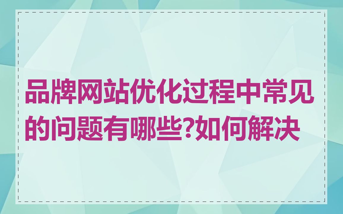 品牌网站优化过程中常见的问题有哪些?如何解决