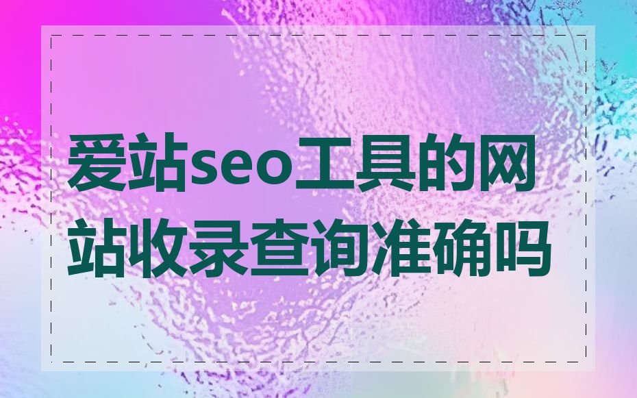 爱站seo工具的网站收录查询准确吗