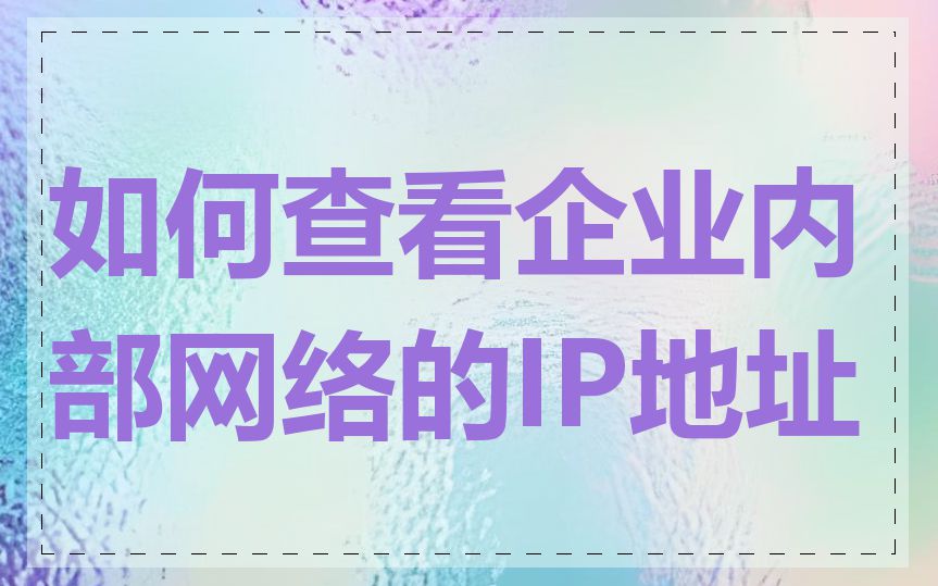 如何查看企业内部网络的IP地址
