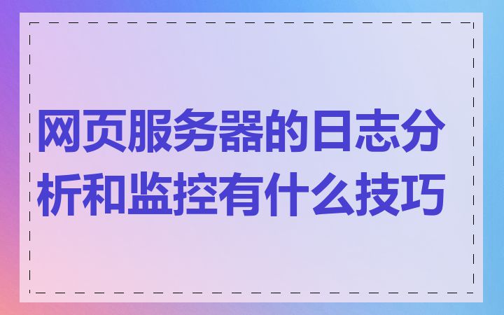 网页服务器的日志分析和监控有什么技巧