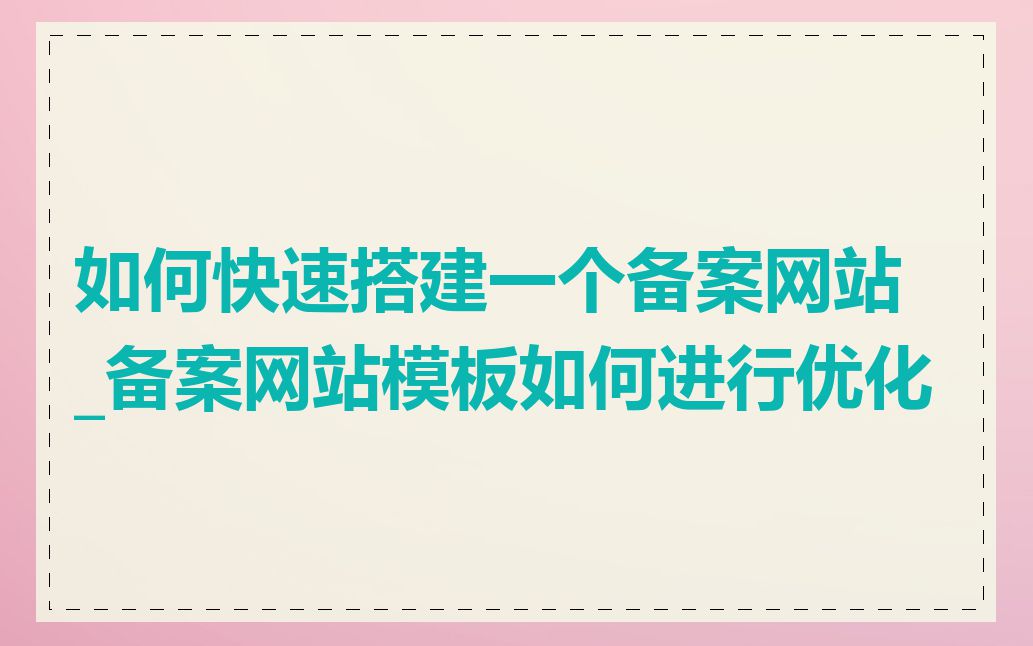 如何快速搭建一个备案网站_备案网站模板如何进行优化