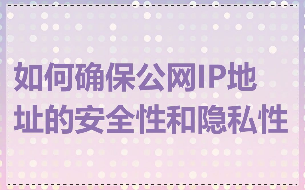 如何确保公网IP地址的安全性和隐私性