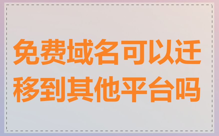 免费域名可以迁移到其他平台吗