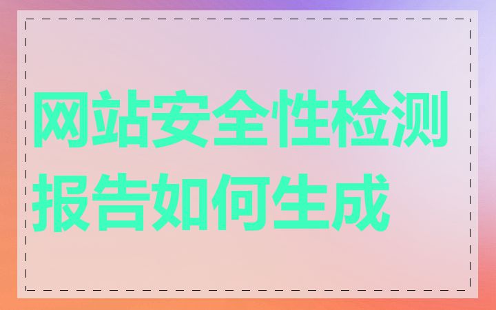 网站安全性检测报告如何生成