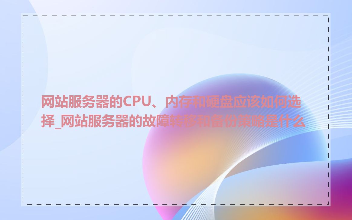 网站服务器的CPU、内存和硬盘应该如何选择_网站服务器的故障转移和备份策略是什么