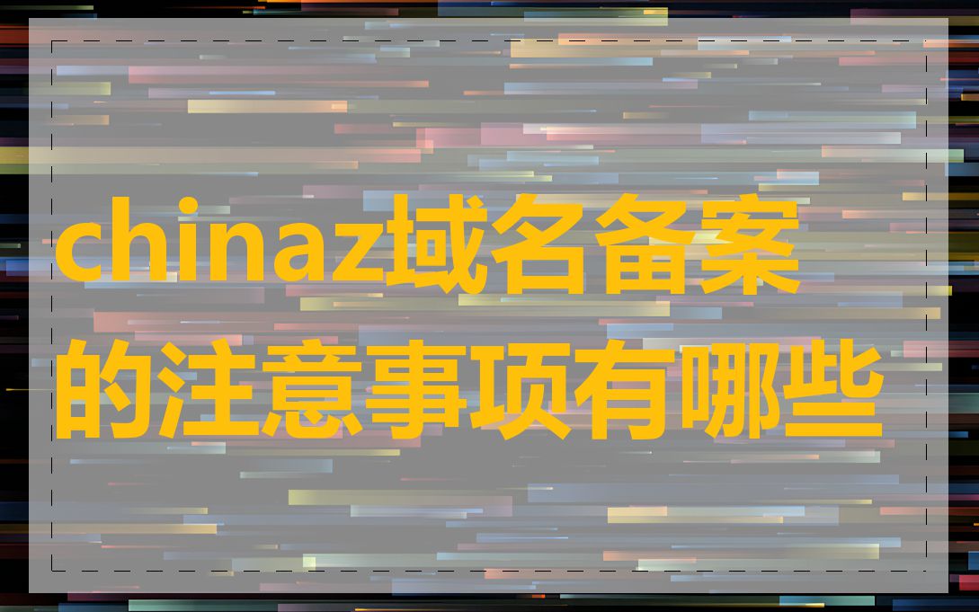 chinaz域名备案的注意事项有哪些