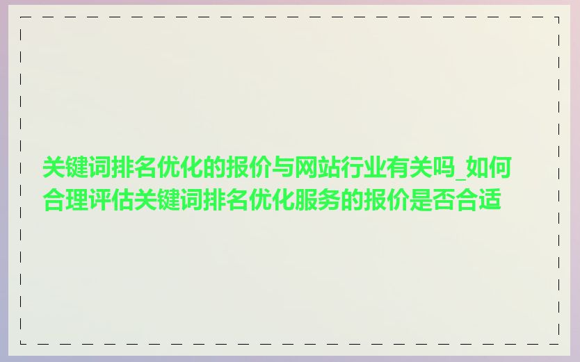 关键词排名优化的报价与网站行业有关吗_如何合理评估关键词排名优化服务的报价是否合适
