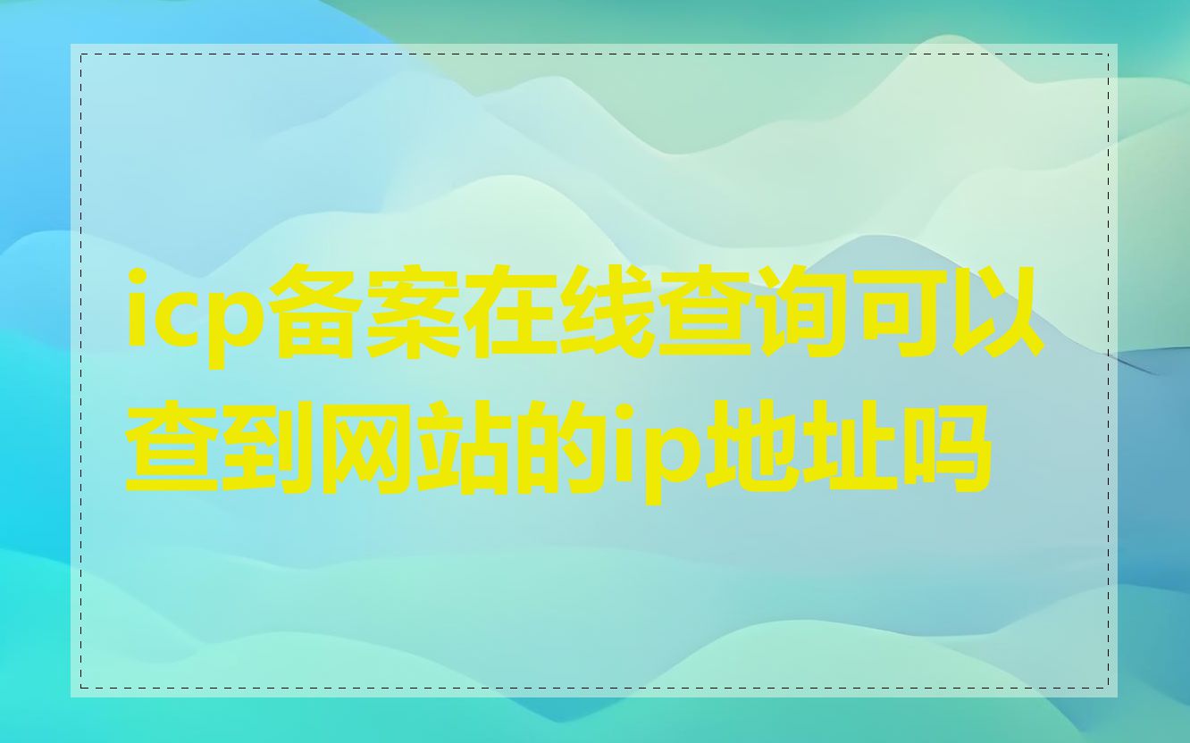 icp备案在线查询可以查到网站的ip地址吗