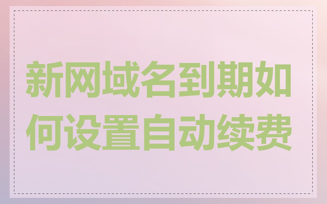 新网域名到期如何设置自动续费