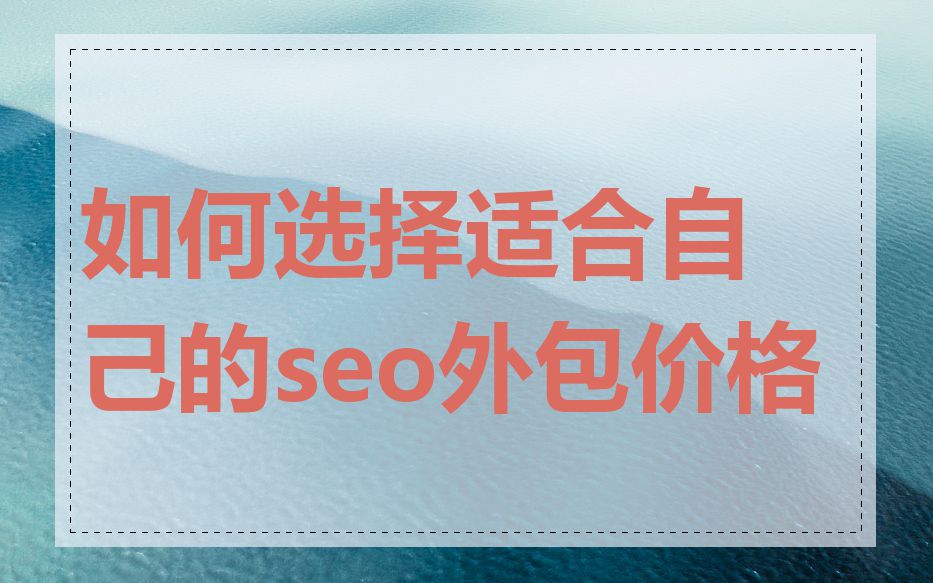 如何选择适合自己的seo外包价格