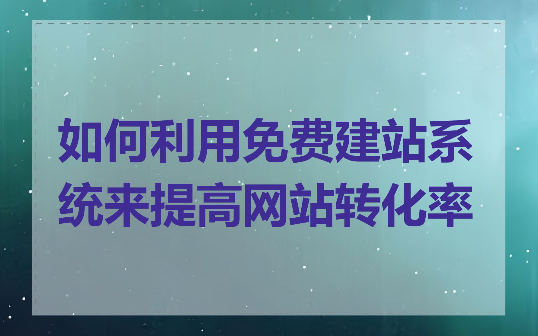 如何利用免费建站系统来提高网站转化率