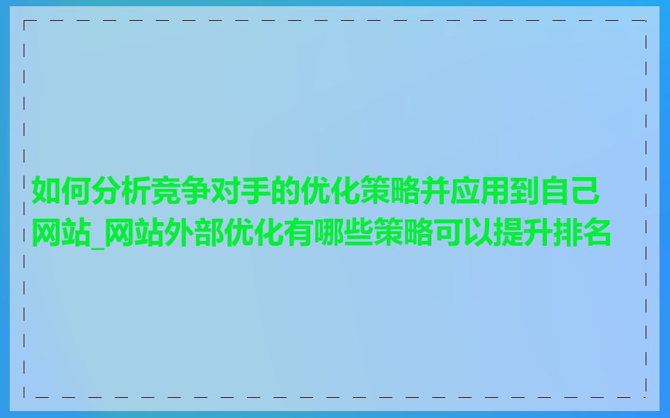 如何分析竞争对手的优化策略并应用到自己网站_网站外部优化有哪些策略可以提升排名