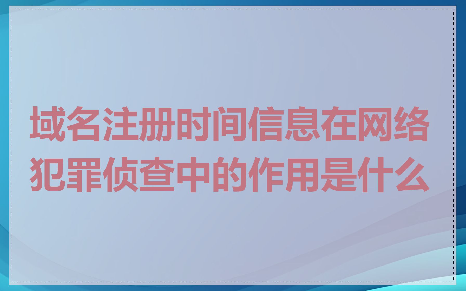 域名注册时间信息在网络犯罪侦查中的作用是什么