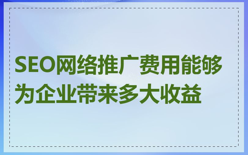 SEO网络推广费用能够为企业带来多大收益