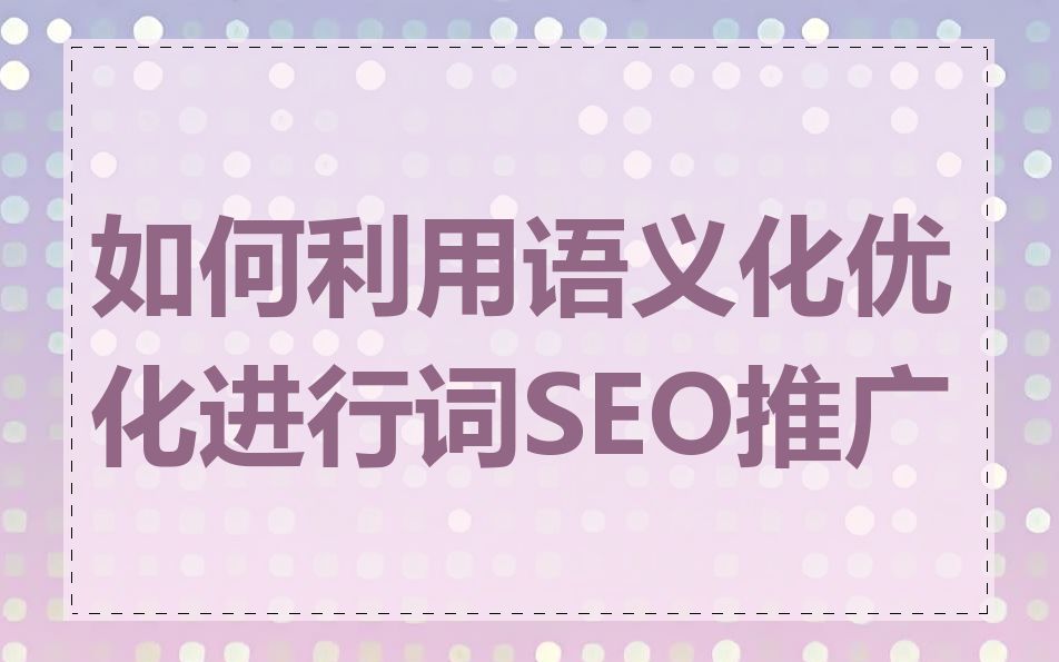 如何利用语义化优化进行词SEO推广