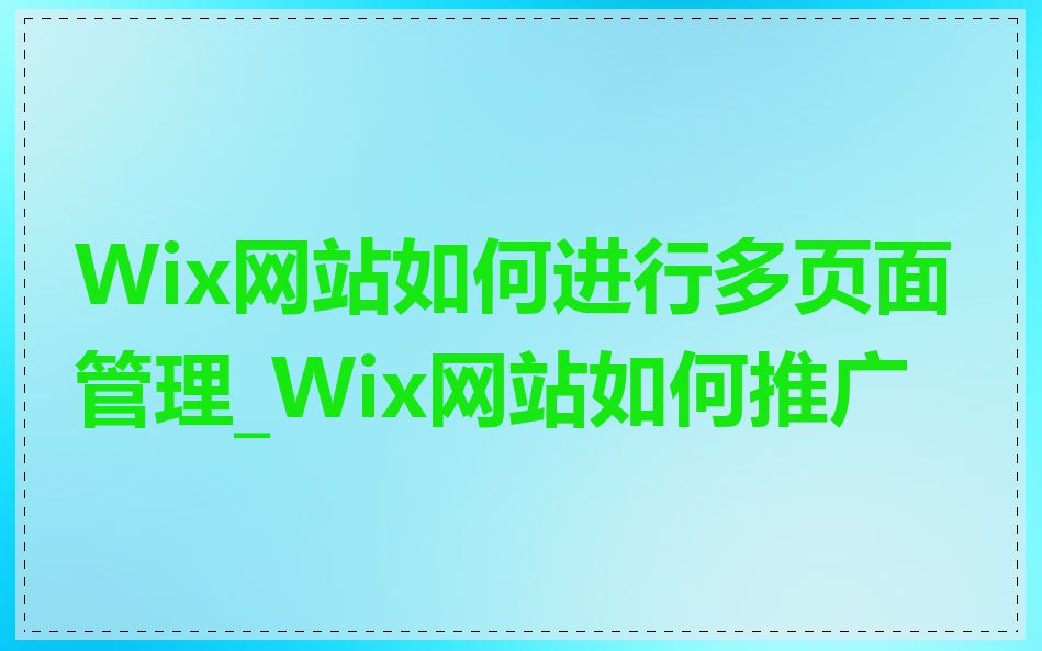 Wix网站如何进行多页面管理_Wix网站如何推广