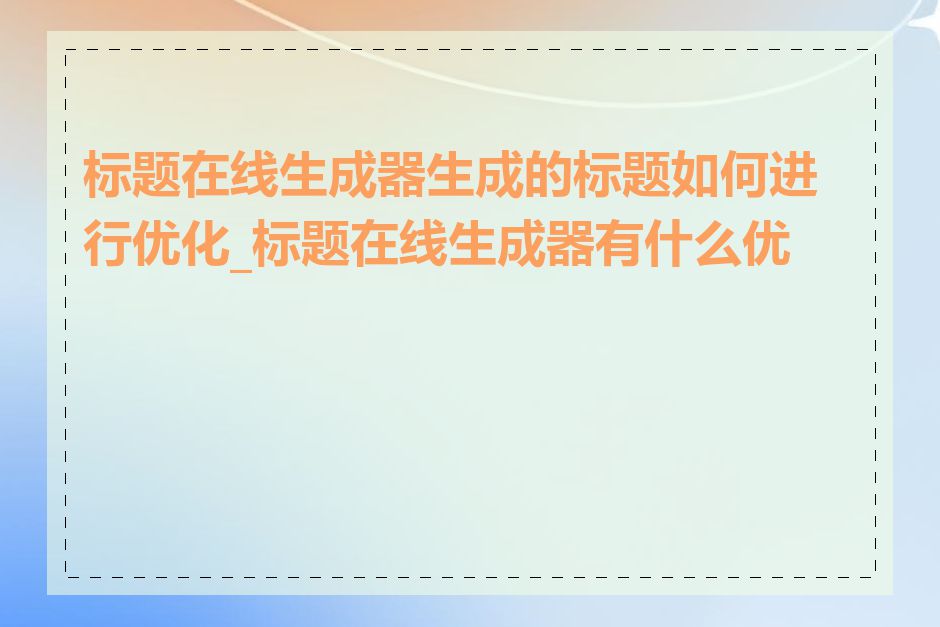 标题在线生成器生成的标题如何进行优化_标题在线生成器有什么优点