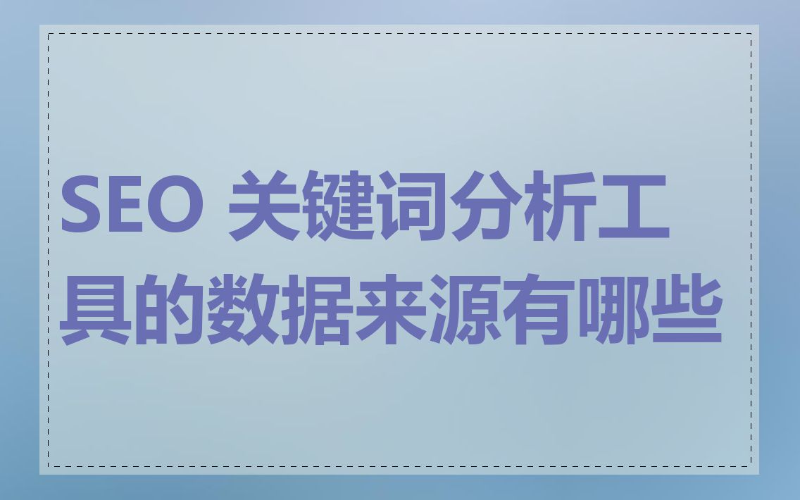 SEO 关键词分析工具的数据来源有哪些