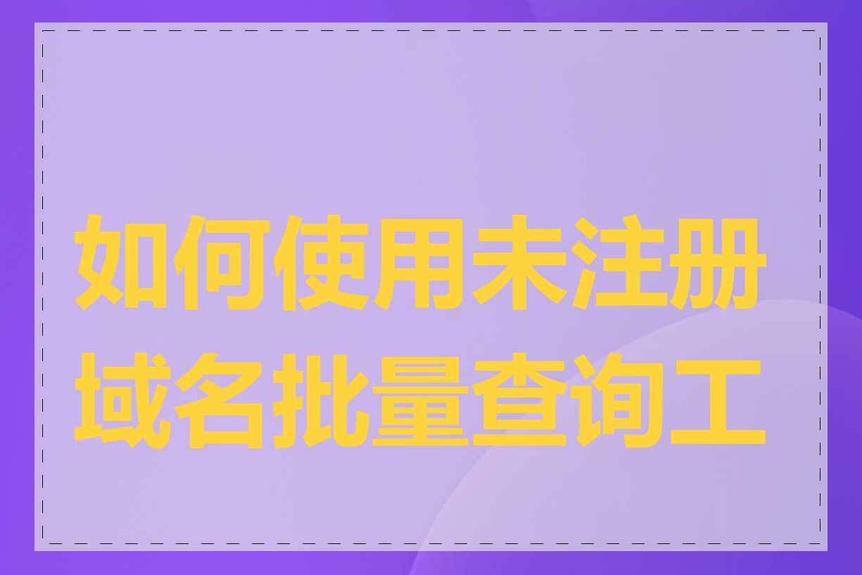 如何使用未注册域名批量查询工具