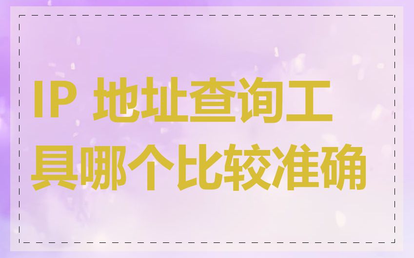 IP 地址查询工具哪个比较准确