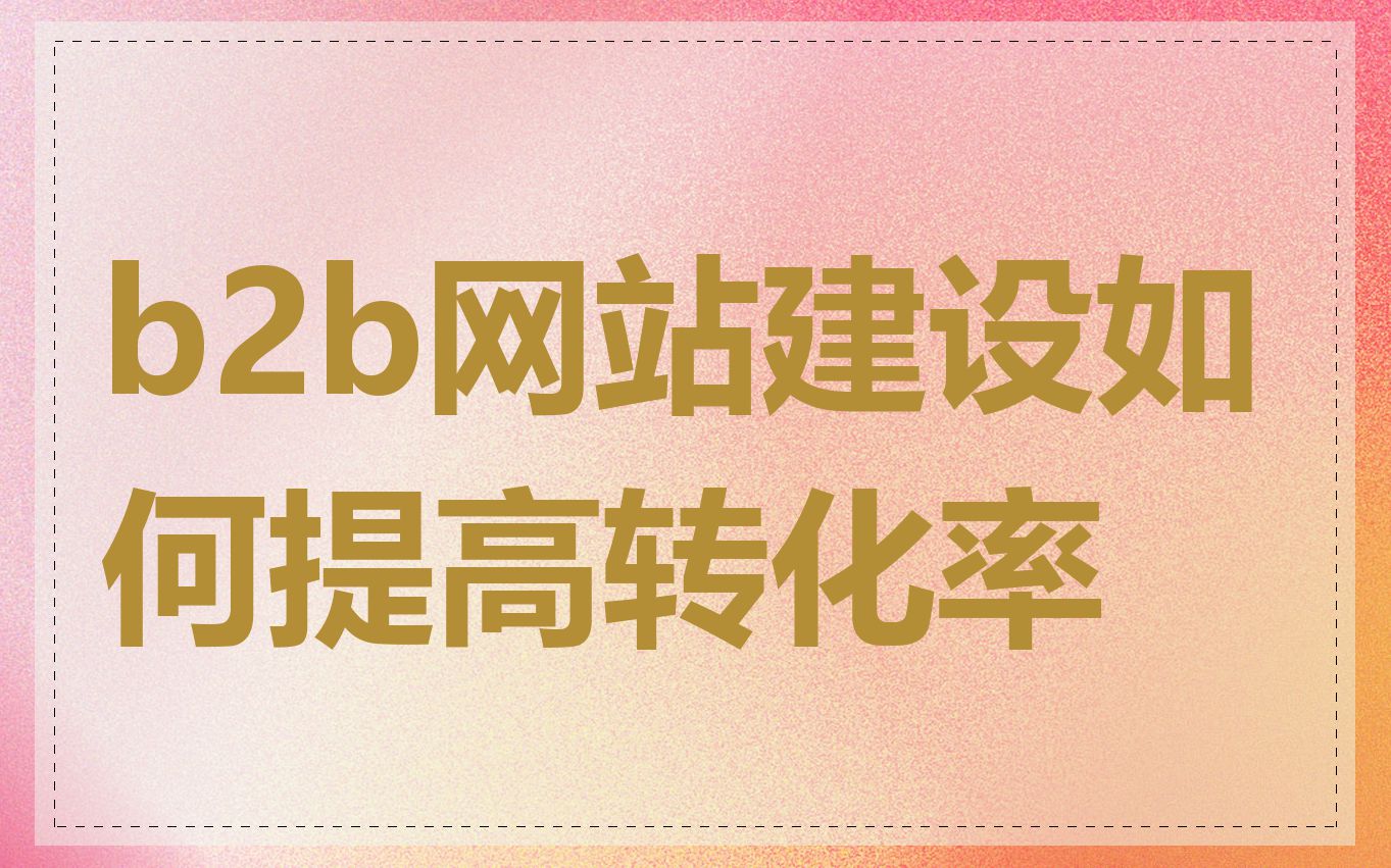 b2b网站建设如何提高转化率