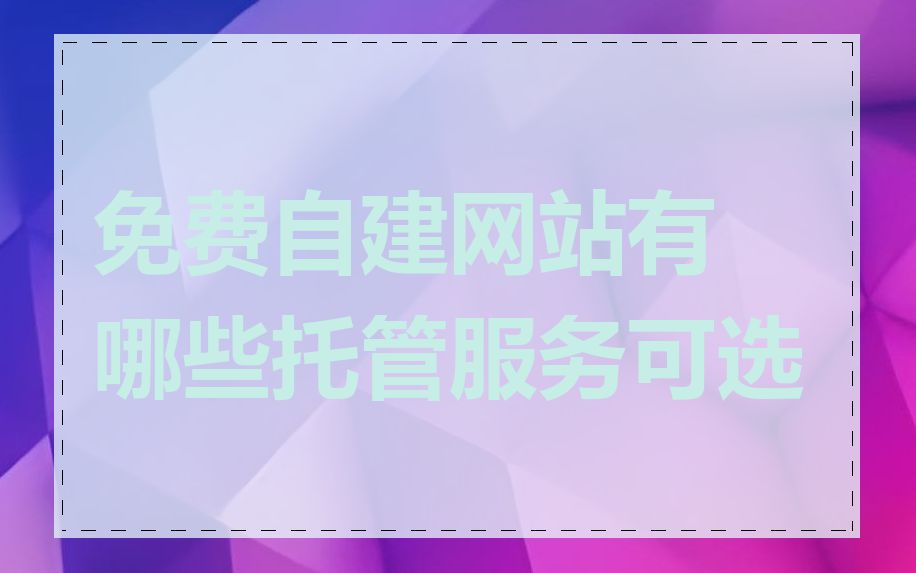 免费自建网站有哪些托管服务可选