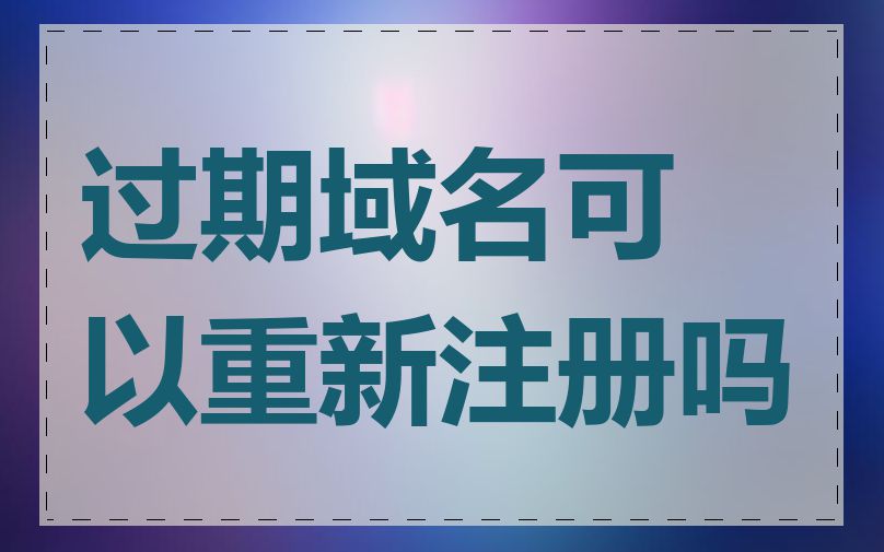 过期域名可以重新注册吗