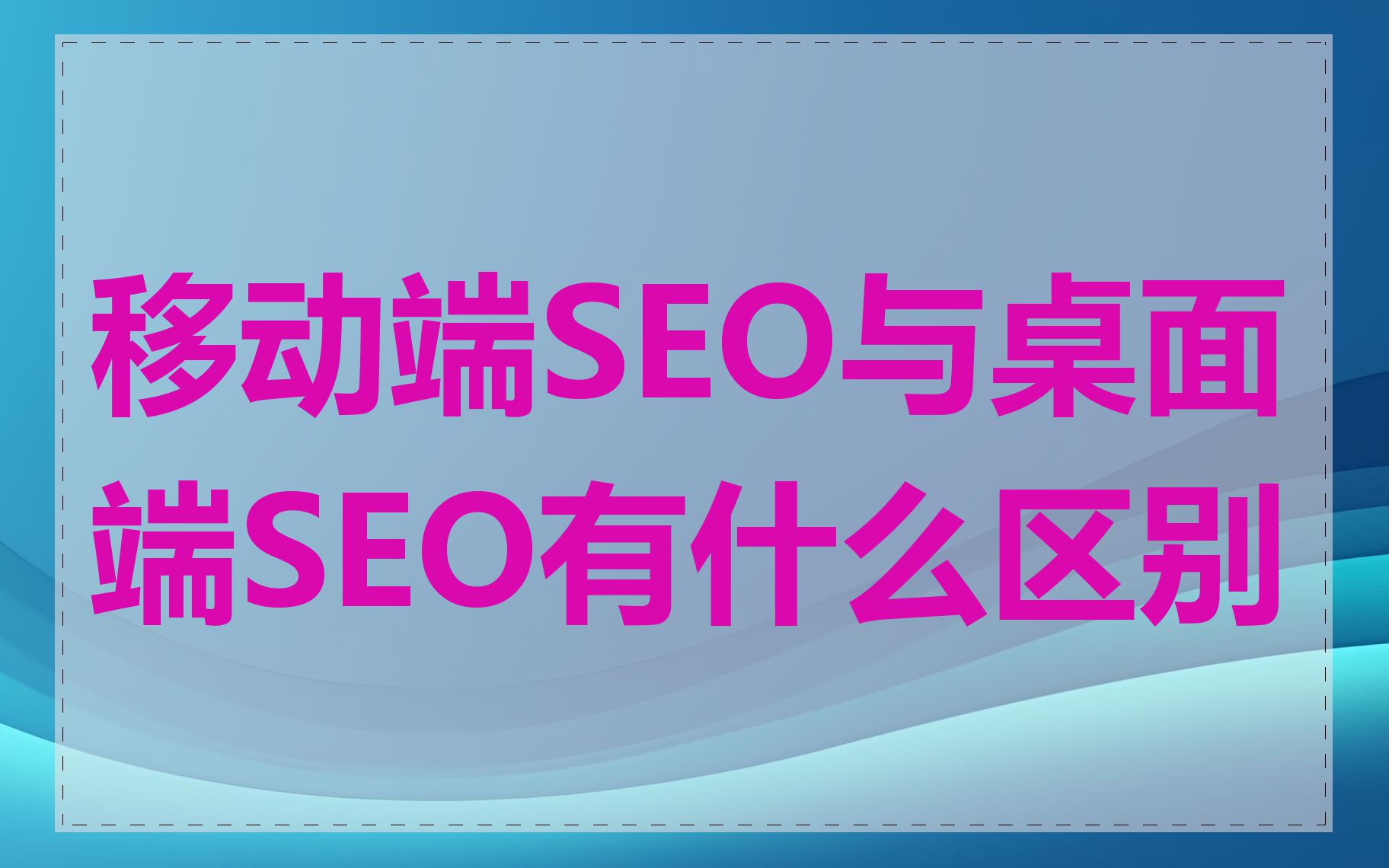 移动端SEO与桌面端SEO有什么区别